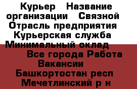 Курьер › Название организации ­ Связной › Отрасль предприятия ­ Курьерская служба › Минимальный оклад ­ 33 000 - Все города Работа » Вакансии   . Башкортостан респ.,Мечетлинский р-н